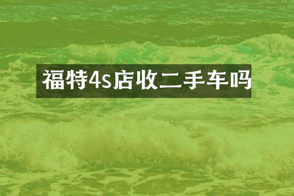福特4s店收二手车吗