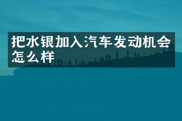 把水银加入汽车发动机会怎么样