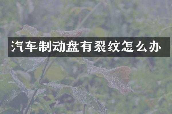 汽车制动盘有裂纹怎么办