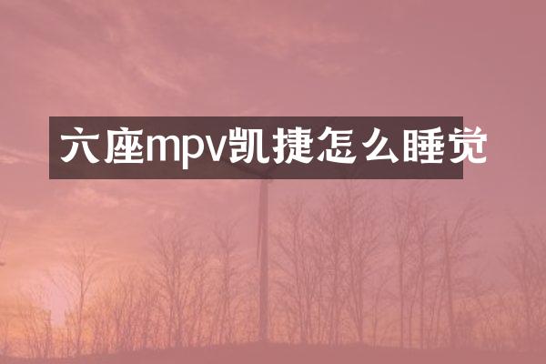 六座mpv凯捷怎么睡觉
