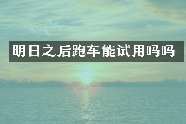 明日之后跑车能试用吗吗