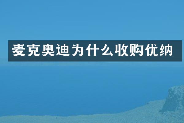 麦克奥迪为什么收购优纳