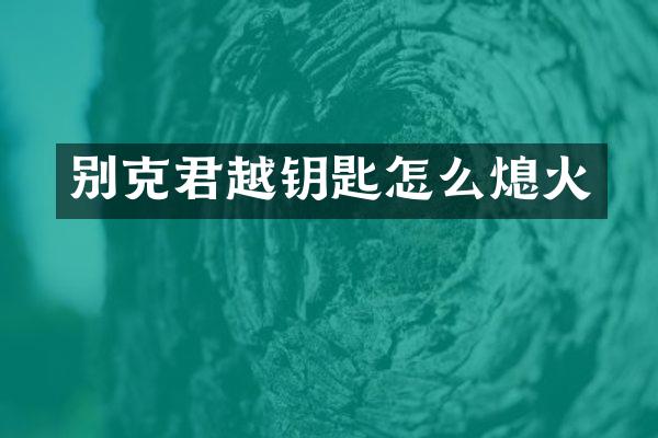别克君越钥匙怎么熄火
