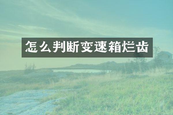 怎么判断变速箱烂齿