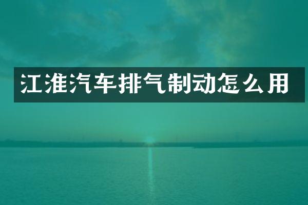 江淮汽车排气制动怎么用
