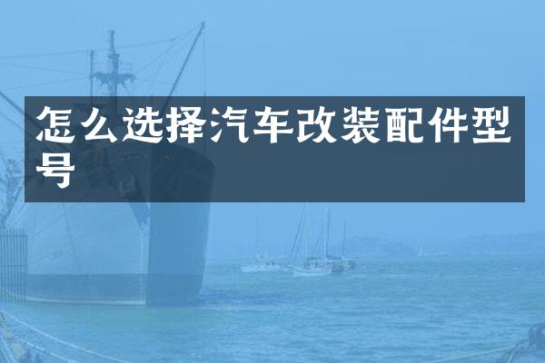 怎么选择汽车改装配件型号