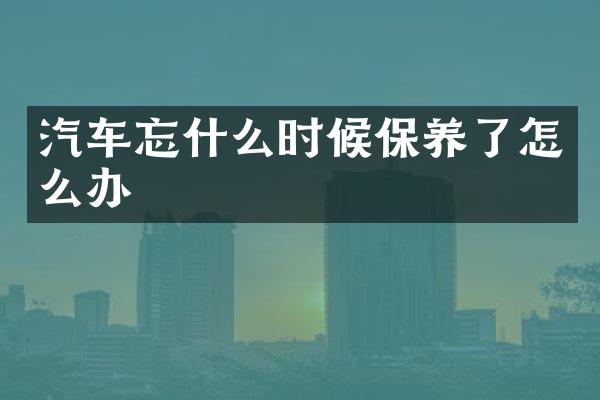 汽车忘什么时候保养了怎么办