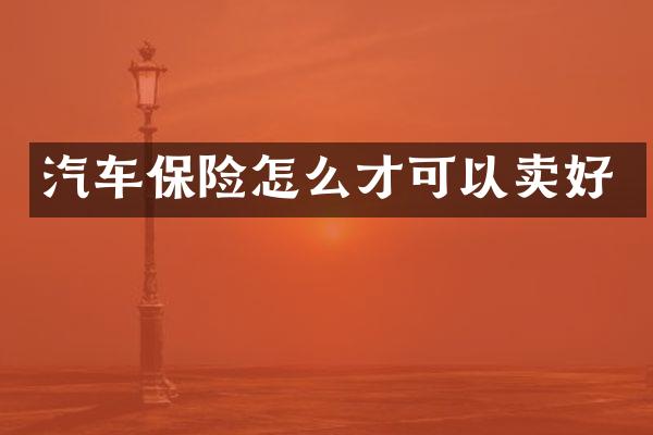 汽车保险怎么才可以卖好