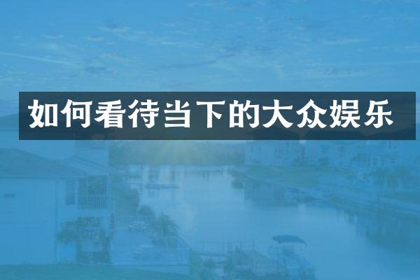 如何看待当下的大众娱乐