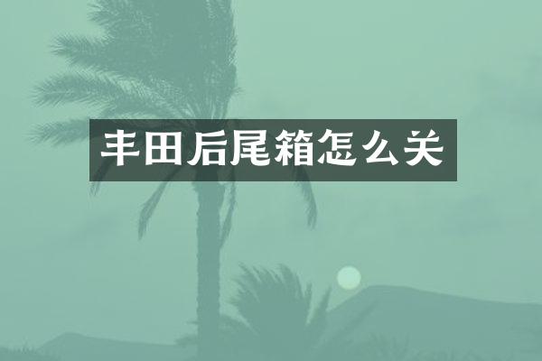丰田后尾箱怎么关