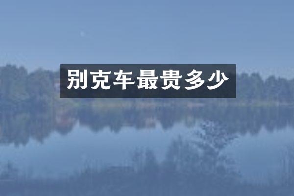 别克车最贵多少