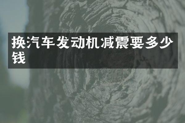 换汽车发动机减震要多少钱