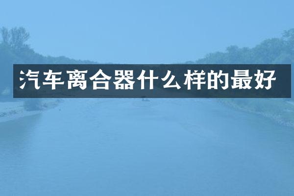 汽车离合器什么样的最好
