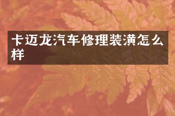 卡迈龙汽车修理装潢怎么样