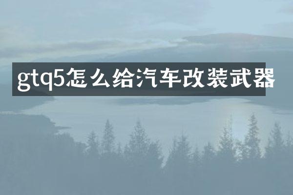 gtq5怎么给汽车改装武器