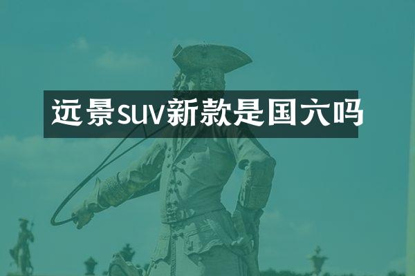 远景suv新款是国六吗