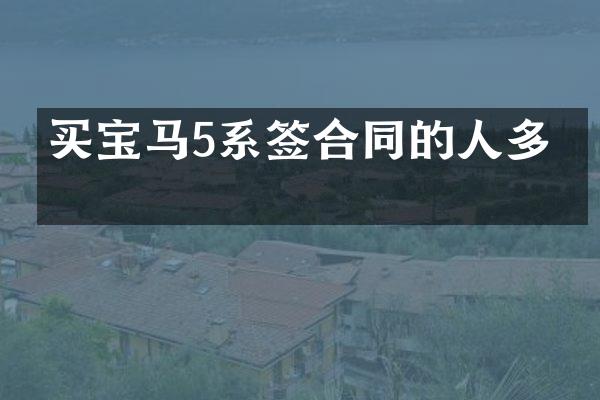 买宝马5系签合同的人多吗