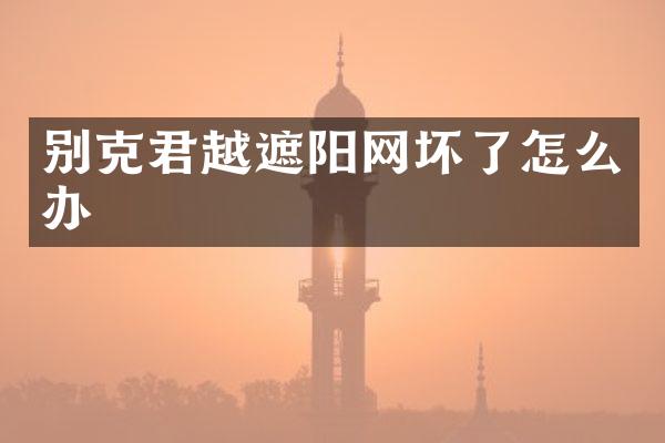 别克君越遮阳网坏了怎么办