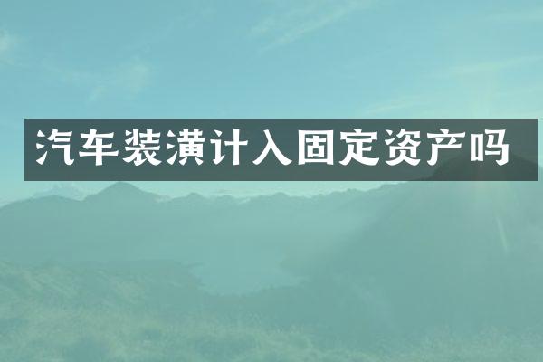 汽车装潢计入固定资产吗