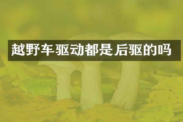 越野车驱动都是后驱的吗