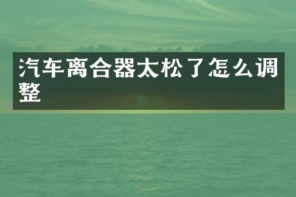 汽车离合器太松了怎么调整