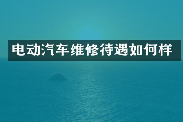 电动汽车维修待遇如何样