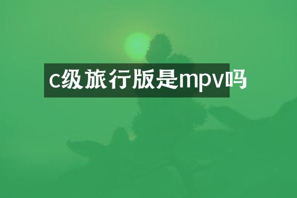 c级旅行版是mpv吗