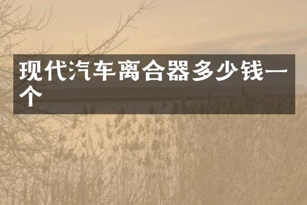 现代汽车离合器多少钱一个