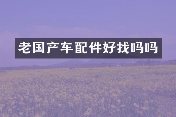 老国产车配件好找吗吗