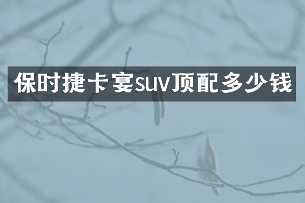 保时捷卡宴suv顶配多少钱