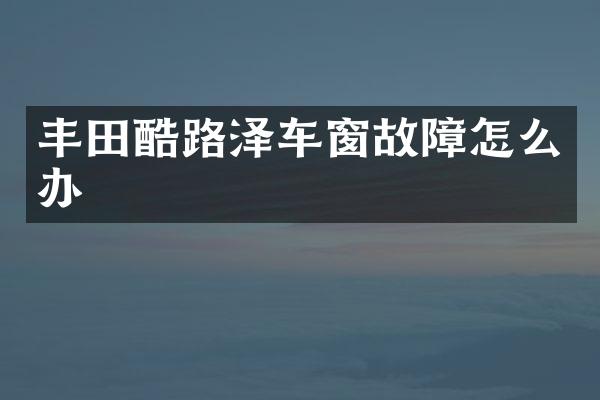 丰田酷路泽车窗故障怎么办