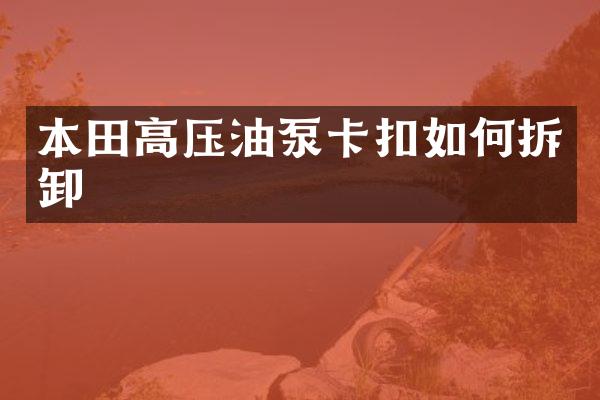本田高压油泵卡扣如何拆卸