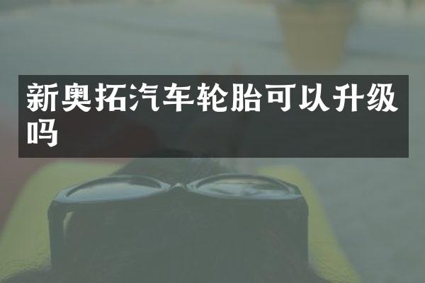 新奥拓汽车轮胎可以升级吗
