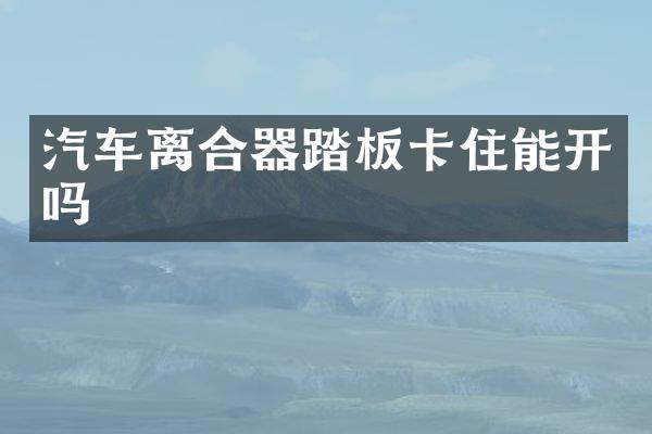 汽车离合器踏板卡住能开吗