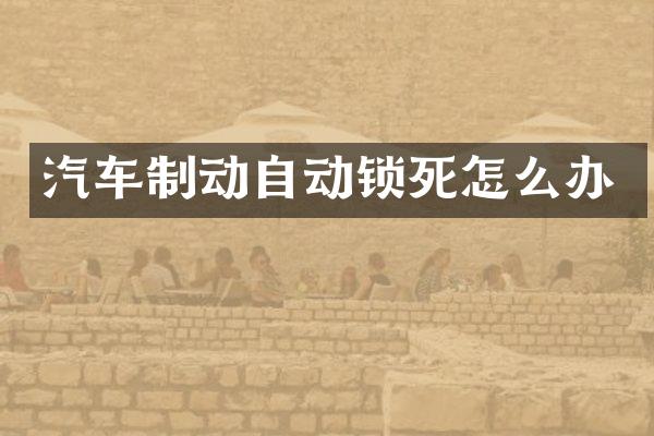 汽车制动自动锁死怎么办