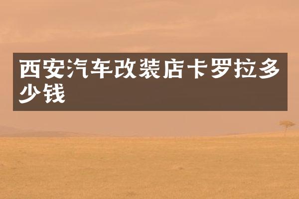 西安汽车改装店卡罗拉多少钱