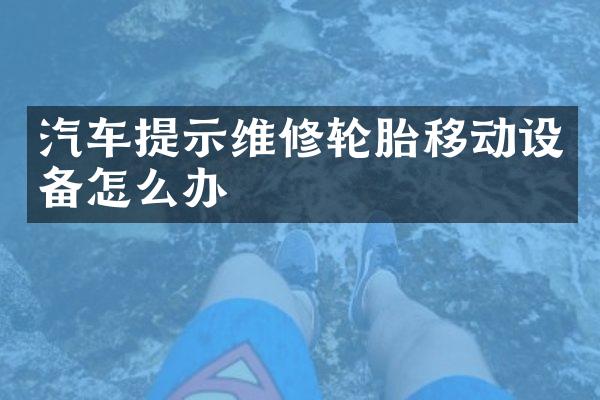汽车提示维修轮胎移动设备怎么办