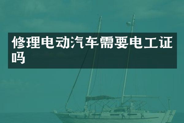 修理电动汽车需要电工证吗