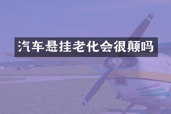 汽车悬挂老化会很颠吗