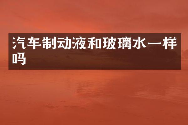 汽车制动液和玻璃水一样吗