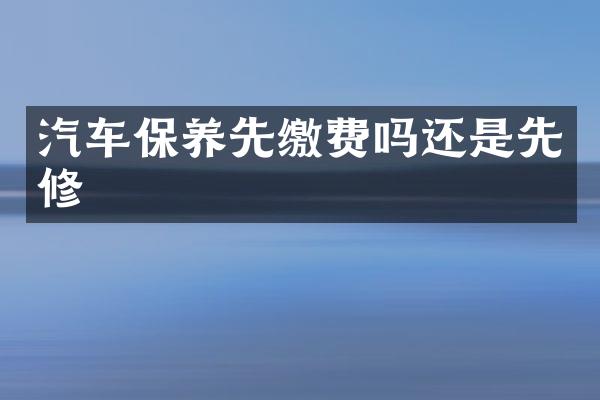 汽车保养先缴费吗还是先修