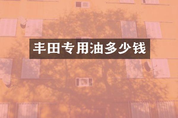 丰田专用油多少钱