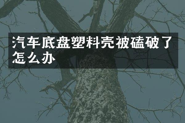 汽车底盘塑料壳被磕破了怎么办