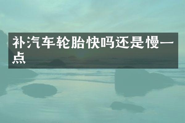 补汽车轮胎快吗还是慢一点
