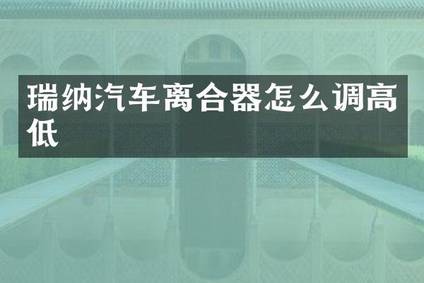 瑞纳汽车离合器怎么调高低