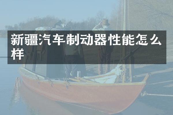 新疆汽车制动器性能怎么样