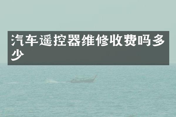 汽车遥控器维修收费吗多少