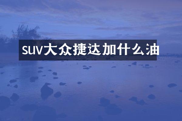 suv大众捷达加什么油