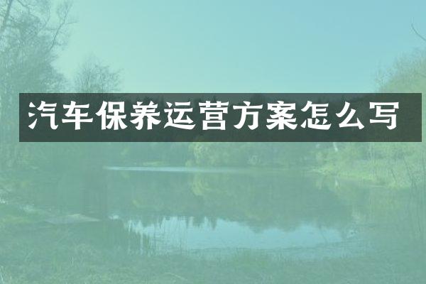 汽车保养运营方案怎么写