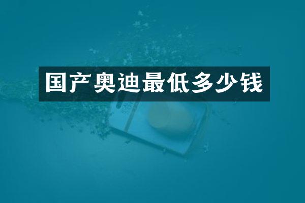 国产奥迪最低多少钱